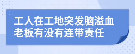 工人在工地突发脑溢血老板有没有连带责任