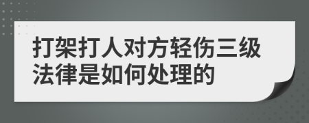 打架打人对方轻伤三级法律是如何处理的