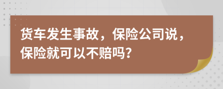 货车发生事故，保险公司说，保险就可以不赔吗？