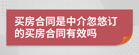 买房合同是中介忽悠订的买房合同有效吗