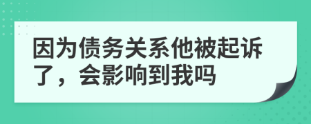 因为债务关系他被起诉了，会影响到我吗