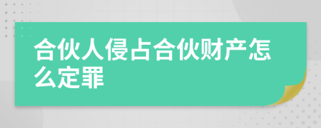 合伙人侵占合伙财产怎么定罪