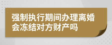 强制执行期间办理离婚会冻结对方财产吗