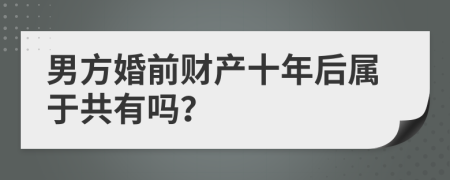 男方婚前财产十年后属于共有吗？