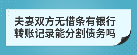 夫妻双方无借条有银行转账记录能分割债务吗