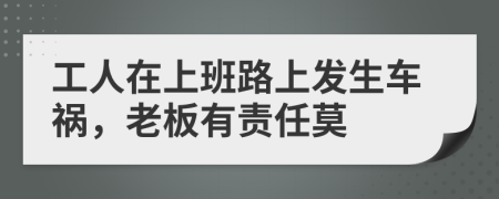 工人在上班路上发生车祸，老板有责任莫