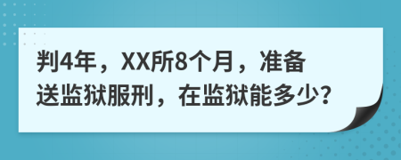 判4年，XX所8个月，准备送监狱服刑，在监狱能多少？