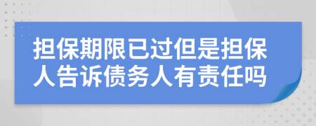 担保期限已过但是担保人告诉债务人有责任吗