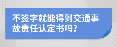 不签字就能得到交通事故责任认定书吗？