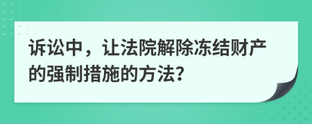 诉讼中，让法院解除冻结财产的强制措施的方法？