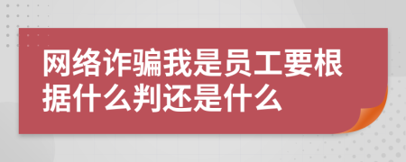 网络诈骗我是员工要根据什么判还是什么