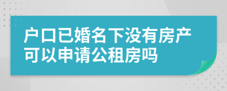 户口已婚名下没有房产可以申请公租房吗