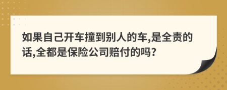 如果自己开车撞到别人的车,是全责的话,全都是保险公司赔付的吗？