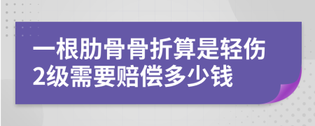 一根肋骨骨折算是轻伤2级需要赔偿多少钱