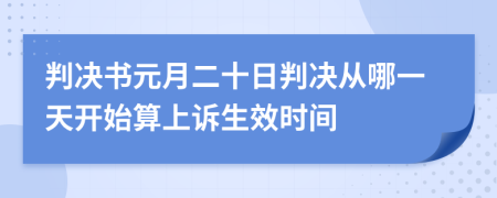 判决书元月二十日判决从哪一天开始算上诉生效时间