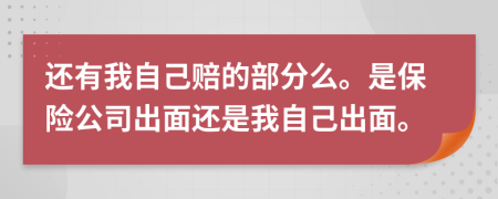 还有我自己赔的部分么。是保险公司出面还是我自己出面。