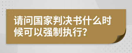 请问国家判决书什么时候可以强制执行？