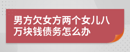 男方欠女方两个女儿八万块钱债务怎么办