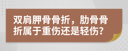 双肩胛骨骨折，肋骨骨折属于重伤还是轻伤？