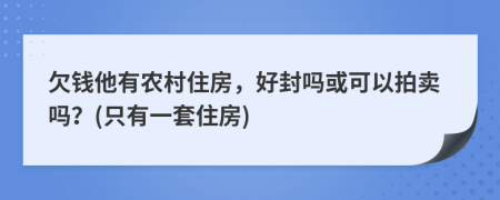 欠钱他有农村住房，好封吗或可以拍卖吗？(只有一套住房)