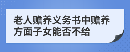 老人赡养义务书中赡养方面子女能否不给