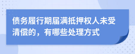 债务履行期届满抵押权人未受清偿的，有哪些处理方式