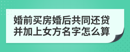 婚前买房婚后共同还贷并加上女方名字怎么算