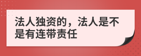 法人独资的，法人是不是有连带责任