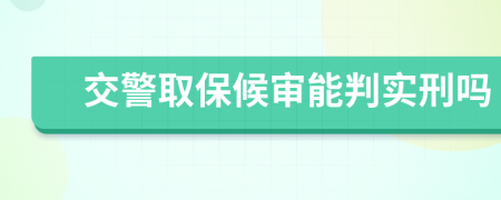 交警取保候审能判实刑吗