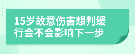 15岁故意伤害想判缓行会不会影响下一步