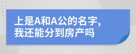上是A和A公的名字,我还能分到房产吗