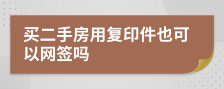 买二手房用复印件也可以网签吗