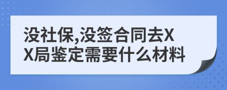 没社保,没签合同去XX局鉴定需要什么材料