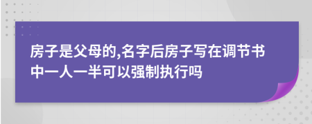 房子是父母的,名字后房子写在调节书中一人一半可以强制执行吗