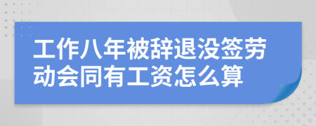 工作八年被辞退没签劳动会同有工资怎么算