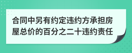 合同中另有约定违约方承担房屋总价的百分之二十违约责任