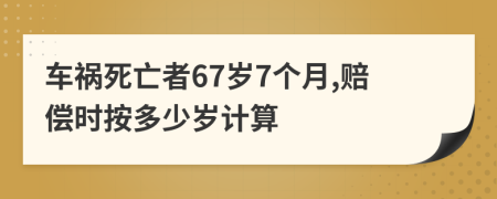 车祸死亡者67岁7个月,赔偿时按多少岁计算