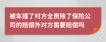 被车撞了对方全责除了保险公司的赔偿外对方需要赔偿吗