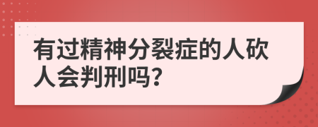 有过精神分裂症的人砍人会判刑吗？