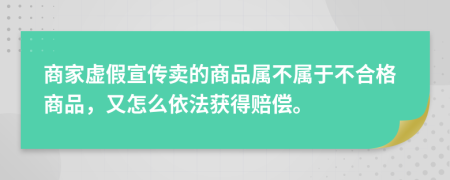 商家虚假宣传卖的商品属不属于不合格商品，又怎么依法获得赔偿。