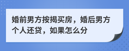 婚前男方按揭买房，婚后男方个人还贷，如果怎么分