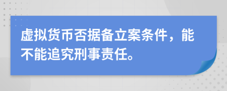 虚拟货币否据备立案条件，能不能追究刑事责任。