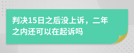 判决15日之后没上诉，二年之内还可以在起诉吗