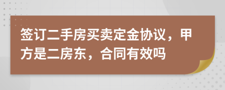 签订二手房买卖定金协议，甲方是二房东，合同有效吗