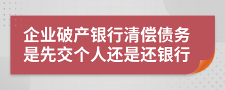 企业破产银行清偿债务是先交个人还是还银行