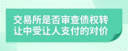 交易所是否审查债权转让中受让人支付的对价