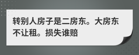 转别人房子是二房东。大房东不让租。损失谁赔
