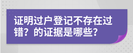 证明过户登记不存在过错？的证据是哪些？