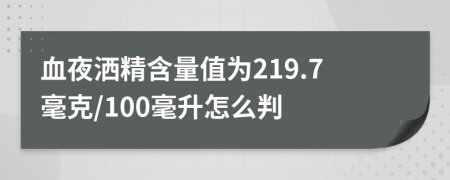 血夜洒精含量值为219.7毫克/100毫升怎么判