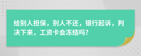 给别人担保，别人不还，银行起诉，判决下来，工资卡会冻结吗？